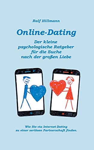 Online-Dating - Der kleine psychologische Ratgeber für die Suche nach der großen Liebe: Wie Sie via Internet-Dating zu einer seriösen Partnerschaft finden Online-Dating - Der kleine psychologische Ratgeber für die Suche nach der großen Liebe: Wie Sie via Internet-Dating zu einer seriösen Partnerschaft finden