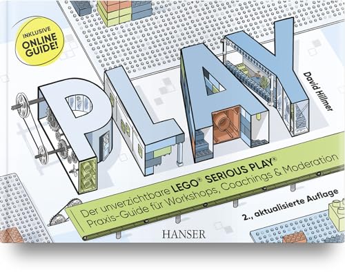 PLAY! Der unverzichtbare LEGO® SERIOUS PLAY® Praxis-Guide für Workshops, Coachings und Moderation: Inklusive Online-Guide!