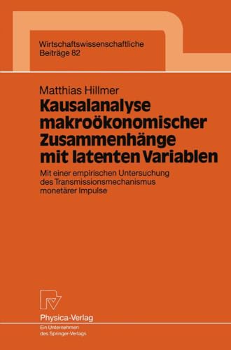 Kausalanalyse makroökonomischer Zusammenhänge mit latenten Variablen: Mit einer empirischen Untersuchung des Transmissionsmechanismus monetärer ... Beiträge, 82, Band 82) von Physica