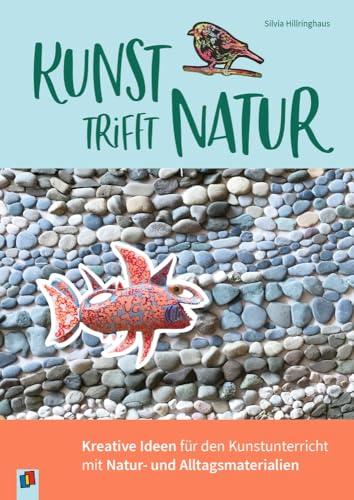 Kunst trifft Natur: Kreative Ideen für den Kunstunterricht mit Natur- und Alltagsmaterialien von Verlag An Der Ruhr