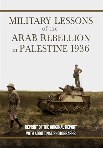 Military Lessons of the Arab Rebellion in Palestine, 1936: [a reproduction of the original report with additional photographs]