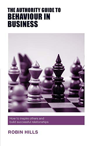 The Authority Guide to Behaviour in Business: How to inspire others and build successful relationships (Authority Guides, Band 19)