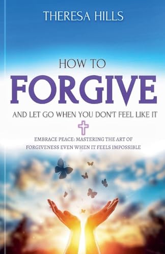 How to Forgive and Let Go When You Don't Feel Like It von Felix Agbodji
