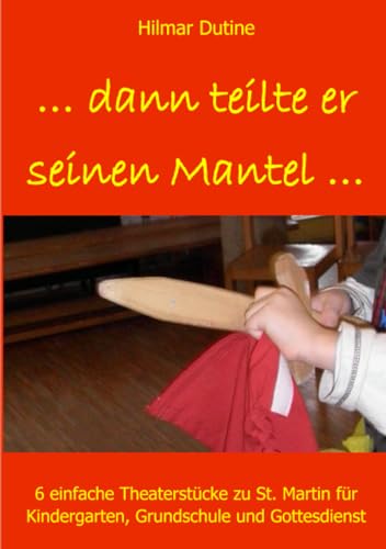 ...dann teilte er seinen Mantel...: 6 einfache Theaterstücke und Anspiele zu St. Martin für Kindergarten, Grundschule und Gottesdienst