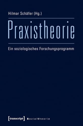 Praxistheorie: Ein soziologisches Forschungsprogramm (Sozialtheorie) von transcript Verlag