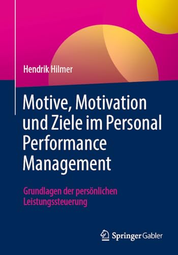Motive, Motivation und Ziele im Personal Performance Management: Grundlagen der persönlichen Leistungssteuerung von Springer Gabler
