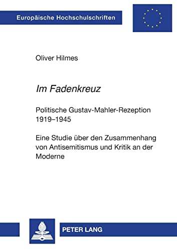 «Im Fadenkreuz»: Politische Gustav-Mahler-Rezeption 1919–1945- Eine Studie über den Zusammenhang von Antisemitismus und Kritik an der Moderne ... Universitaires Européennes, Band 958)