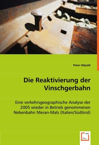 Die Reaktivierung der Vinschgerbahn: Eine verkehrsgeographische Analyse der 2005 wieder in Betrieb genommenen Nebenbahn Meran-Mals (Italien/Südtirol) von VDM Verlag Dr. Müller