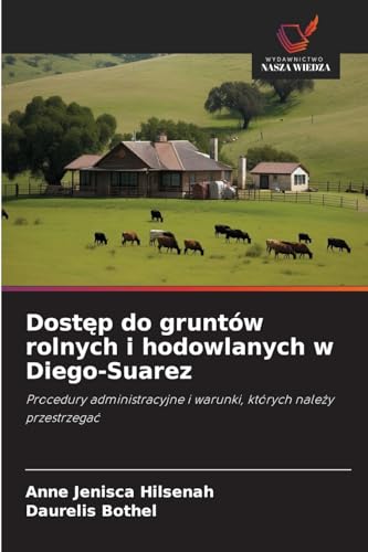 Dostęp do gruntów rolnych i hodowlanych w Diego-Suarez: Procedury administracyjne i warunki, których należy przestrzegać: Procedury administracyjne i warunki, których nale¿y przestrzega¿ von Wydawnictwo Nasza Wiedza