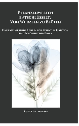 Pflanzenwelten entschlüsselt: Von Wurzeln zu Blüten: Eine faszinierende Reise durch Struktur, Funktion und Schönheit der Flora von tredition