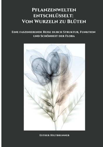 Pflanzenwelten entschlüsselt: Von Wurzeln zu Blüten: Eine faszinierende Reise durch Struktur, Funktion und Schönheit der Flora von tredition
