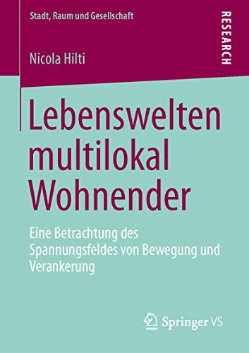 Lebenswelten multilokal Wohnender: Eine Betrachtung des Spannungsfeldes von Bewegung und Verankerung (Stadt, Raum und Gesellschaft, Band 25) von Springer VS