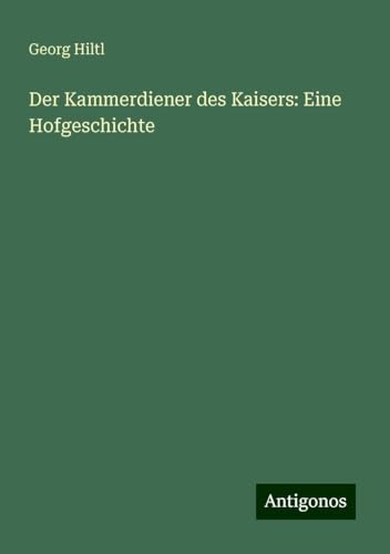Der Kammerdiener des Kaisers: Eine Hofgeschichte von Antigonos Verlag