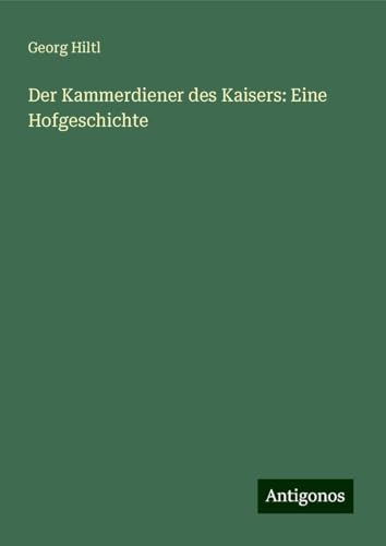 Der Kammerdiener des Kaisers: Eine Hofgeschichte von Antigonos Verlag