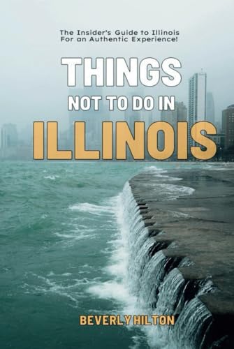 Things Not To Do In Illinois: The Only Companion Guide You Need! (What Not To Do - And What To Do Travel Guides) von Independently published