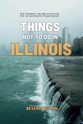 Things Not To Do In Illinois: The Only Companion Guide You Need! (What Not To Do - And What To Do Travel Guides) von Independently published