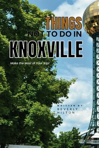 Things Not To Do In Knoxville: Essential Tips for a Flawless Adventure! (What Not To Do - And What To Do Travel Guides) von Independently published