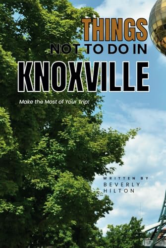 Things Not To Do In Knoxville: Essential Tips for a Flawless Adventure! (What Not To Do - And What To Do Travel Guides) von Independently published