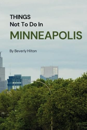 Things Not To Do In Minneapolis: The Only Companion Guide You Need! (What Not To Do - And What To Do Travel Guides) von Independently published