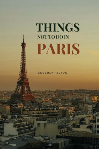 Things Not To Do In Paris: Essential Tips for a Flawless Adventure! (What Not To Do - And What To Do Travel Guides) von Independently published