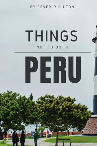 Things Not To Do In Peru: Essential Tips for a Flawless Adventure! (What Not To Do - And What To Do Travel Guides) von Independently published