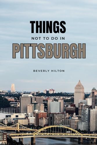 Things Not To Do In Pittsburgh: Your All-In-One Companion For an Unforgettable Experience! (What Not To Do - And What To Do Travel Guides) von Independently published