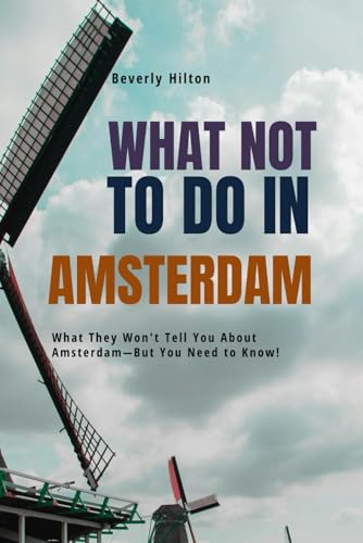 What Not To Do In Amsterdam: Your Foolproof Guide to Avoiding Common Tourist Traps! (What Not To Do - And What To Do Travel Guides)