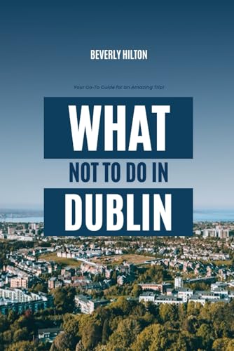 What Not To Do In Dublin: Essential Tips for a Flawless Adventure! (What Not To Do - And What To Do Travel Guides) von Independently published