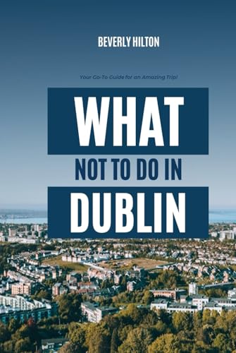 What Not To Do In Dublin: Essential Tips for a Flawless Adventure! (What Not To Do - And What To Do Travel Guides) von Independently published