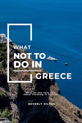 What Not To Do In Greece: The Insider’s Guide For an Authentic Experience! (What Not To Do - And What To Do Travel Guides)