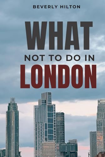 What Not To Do In London: The Ultimate Cheat Sheet to a Perfect Trip! (What Not To Do - And What To Do Travel Guides) von Independently published