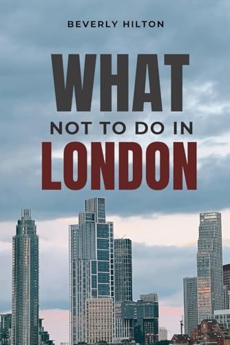 What Not To Do In London: The Ultimate Cheat Sheet to a Perfect Trip! (What Not To Do - And What To Do Travel Guides) von Independently published