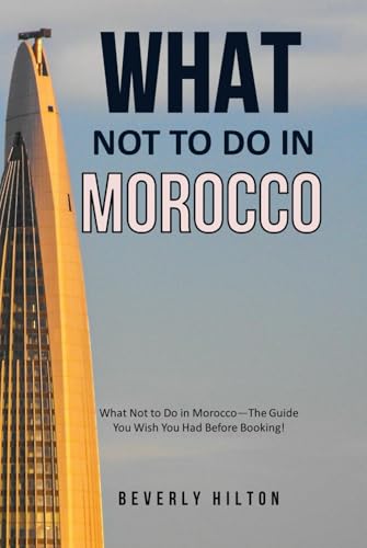 What Not To Do In Morocco: The Guide You Wish You Had Before Booking! (What Not To Do - And What To Do Travel Guides)