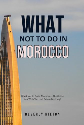 What Not To Do In Morocco: The Guide You Wish You Had Before Booking! (What Not To Do - And What To Do Travel Guides)