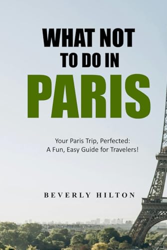 What Not To Do In Paris: Essential Do's and Don'ts for Your Trip! (What Not To Do - And What To Do Travel Guides) von Independently published
