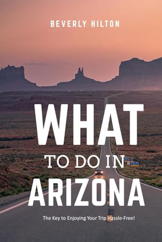 What to do in Arizona: Make the Most of Your Trip! (What Not To Do - And What To Do Travel Guides) von Independently published