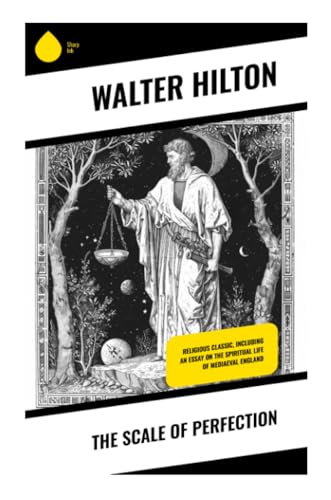 The Scale of Perfection: Religious Classic, Including an Essay on the Spiritual Life of Mediaeval England The Scale of Perfection: Religious Classic, Including an Essay on the Spiritual Life of Mediaeval England
