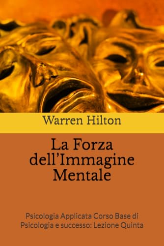 La Forza dell´Immagine Mentale: Psicologia Applicata Corso Base di Psicologia e successo: Lezione Quinta