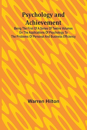Psychology and Achievement; Being the First of a Series of Twelve Volumes on the Applications of Psychology to the Problems of Personal and Business Efficiency von Alpha Edition
