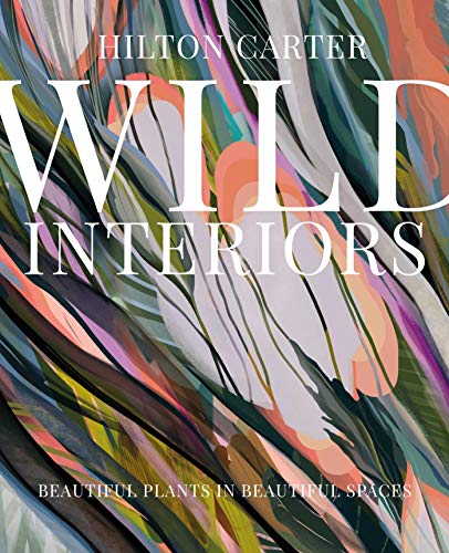 Wild Interiors: Beautiful plants in beautiful spaces, and how to be the best plant parent von Ryland Peters