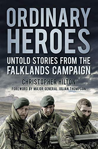Ordinary Heroes: Untold Stories from the Falkland Campaign: Untold Stories from the Falklands Campaign Ordinary Heroes: Untold Stories from the Falkland Campaign: Untold Stories from the Falklands Campaign