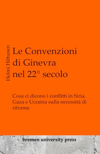 Le Convenzioni di Ginevra nel 22° secolo: Cosa ci dicono i conflitti in Siria, Gaza e Ucraina sulla necessità di riforme von bremen university press