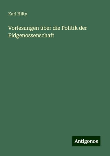 Vorlesungen über die Politik der Eidgenossenschaft von Antigonos Verlag