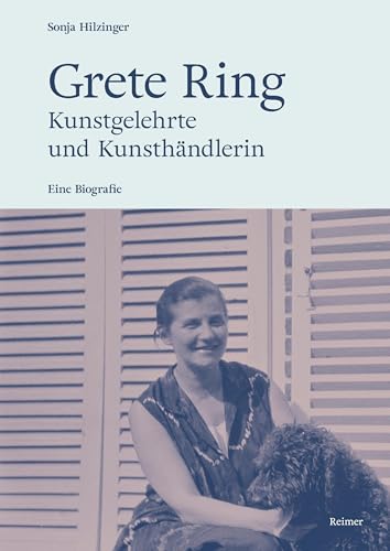 Grete Ring – Kunstgelehrte und Kunsthändlerin: Eine Biografie von Reimer, Dietrich