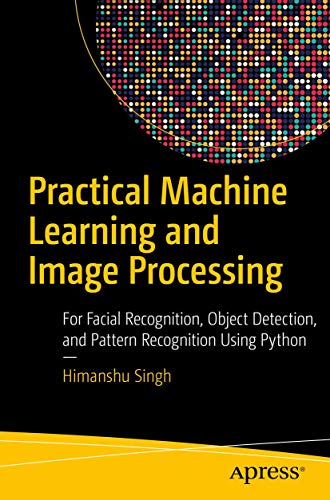 Practical Machine Learning and Image Processing: For Facial Recognition, Object Detection, and Pattern Recognition Using Python von Apress