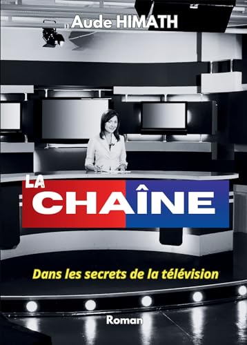 La chaîne: Dans les secrets de la télévision... Un roman coup de poing, satirique, follement drôle