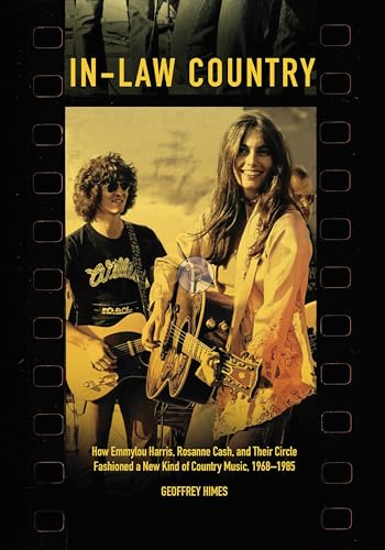 In-Law Country: How Emmylou Harris, Rosanne Cash, and Their Circle Fashioned a New Kind of Country Music, 1968-1985 (Distributed for the Country Music Foundation Press)