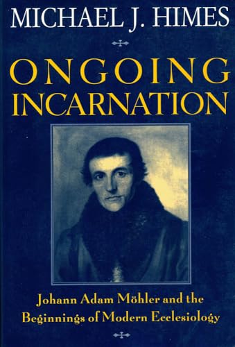 Ongoing Incarnation: Johann Adam Mohler and the Beginnings of Modern Ecclesiology von Herder & Herder