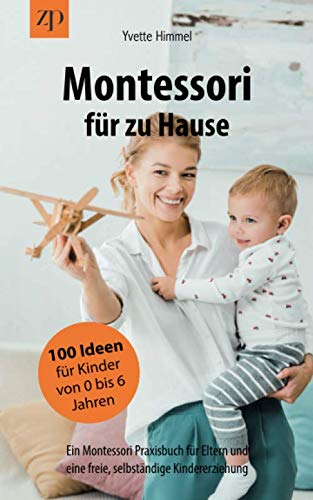 Montessori für zu Hause - 100 Ideen für Kinder von 0-6 Jahren: Ein Montessori Praxisbuch für Eltern und eine freie, selbständige Kindererziehung Montessori für zu Hause - 100 Ideen für Kinder von 0-6 Jahren: Ein Montessori Praxisbuch für Eltern und eine freie, selbständige Kindererziehung