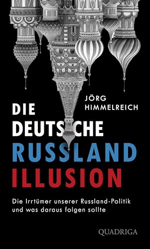 Die deutsche Russland-Illusion: Die Irrtümer unserer Russland-Politik und was daraus folgen sollte von Quadriga